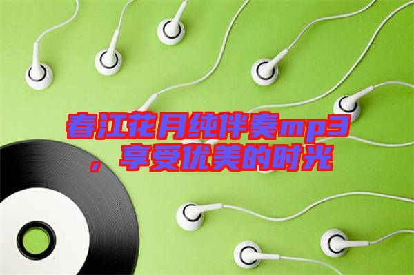 春江花月純伴奏mp3，享受優(yōu)美的時光