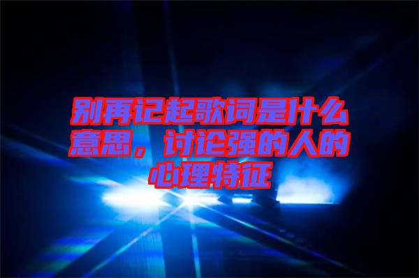 別再記起歌詞是什么意思，討論強的人的心理特征
