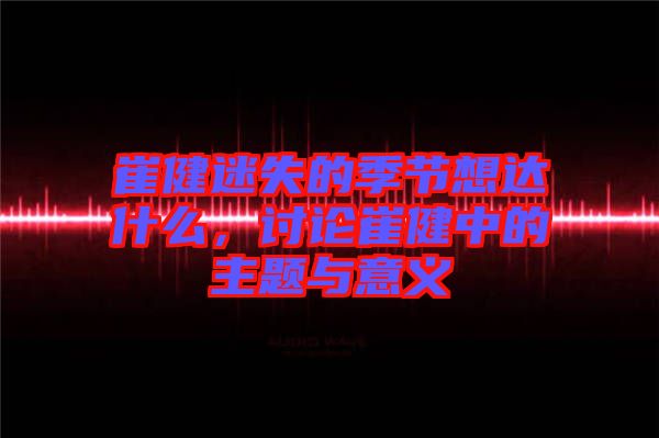 崔健迷失的季節(jié)想達(dá)什么，討論崔健中的主題與意義