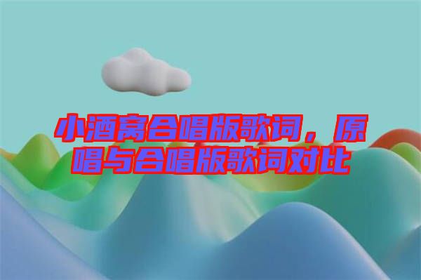 小酒窩合唱版歌詞，原唱與合唱版歌詞對(duì)比