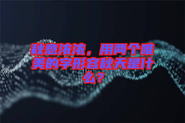 秋意濃濃，用兩個唯美的字形容秋天是什么？