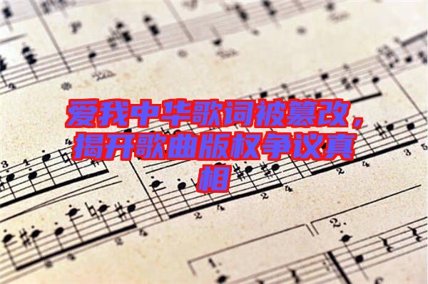 愛我中華歌詞被篡改，揭開歌曲版權爭議真相