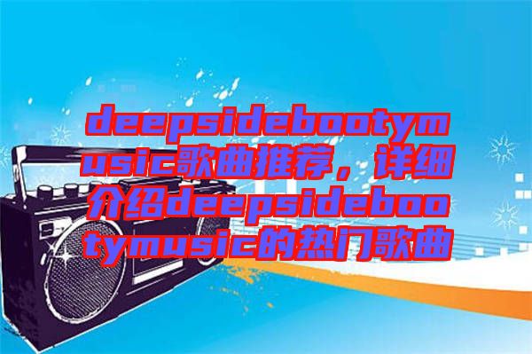 deepsidebootymusic歌曲推薦，詳細介紹deepsidebootymusic的熱門歌曲