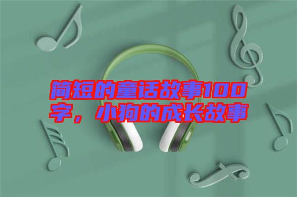 簡(jiǎn)短的童話故事100字，小狗的成長(zhǎng)故事