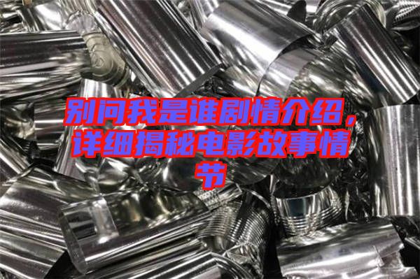 別問我是誰劇情介紹，詳細揭秘電影故事情節(jié)
