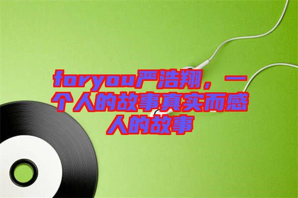foryou嚴浩翔，一個人的故事真實而感人的故事