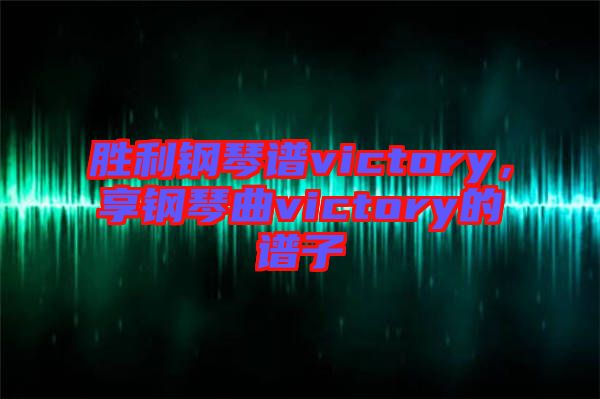 勝利鋼琴譜victory，享鋼琴曲victory的譜子