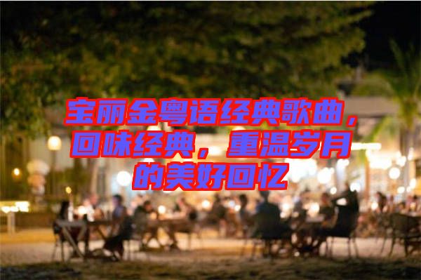 寶麗金粵語經(jīng)典歌曲，回味經(jīng)典，重溫歲月的美好回憶