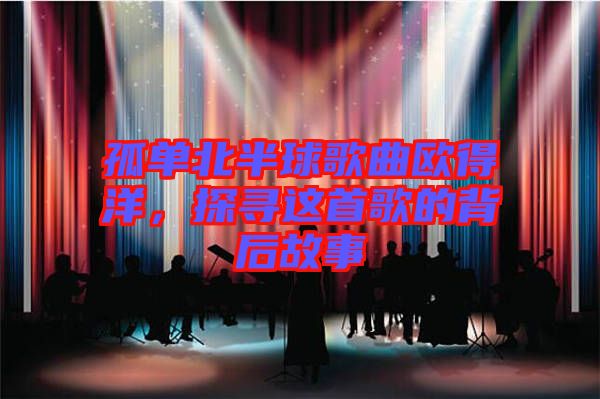 孤單北半球歌曲歐得洋，探尋這首歌的背后故事