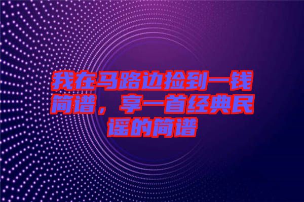 我在馬路邊撿到一錢(qián)簡(jiǎn)譜，享一首經(jīng)典民謠的簡(jiǎn)譜