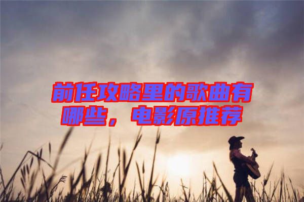 前任攻略里的歌曲有哪些，電影原推薦
