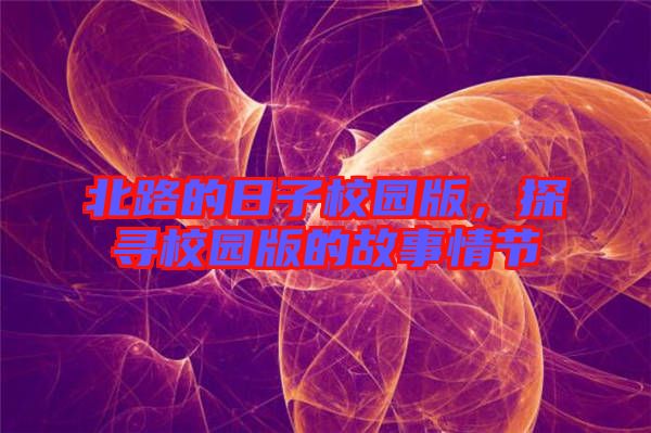 北路的日子校園版，探尋校園版的故事情節(jié)
