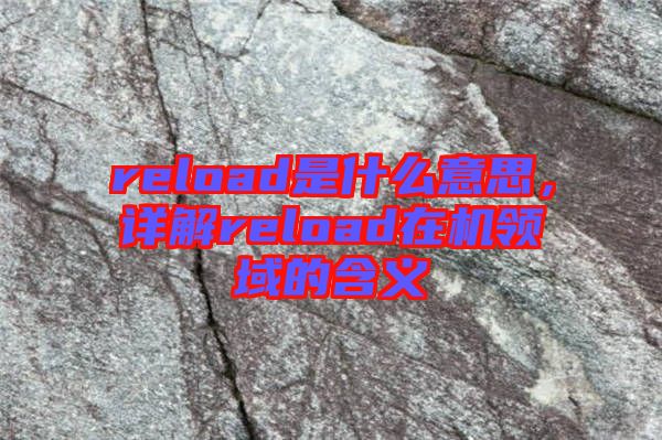 reload是什么意思，詳解reload在機(jī)領(lǐng)域的含義