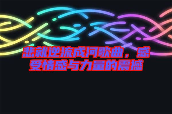 悲就逆流成河歌曲，感受情感與力量的震撼
