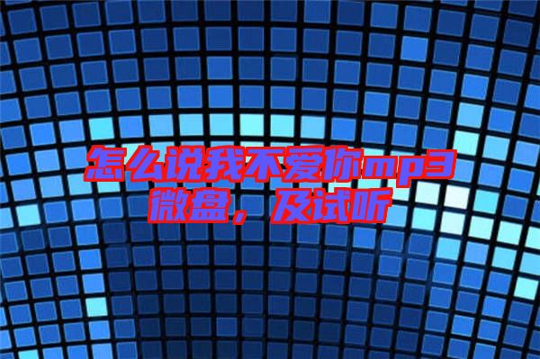 怎么說(shuō)我不愛(ài)你mp3微盤(pán)，及試聽(tīng)