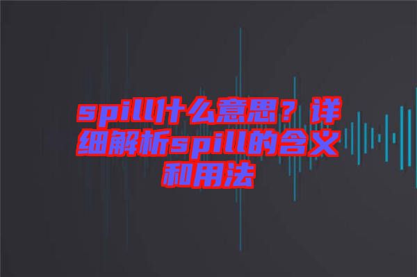 spill什么意思？詳細(xì)解析spill的含義和用法