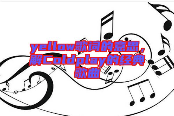 yellow歌詞的意思，解Coldplay的經(jīng)典歌曲