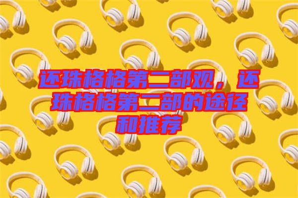 還珠格格第二部觀，還珠格格第二部的途徑和推薦