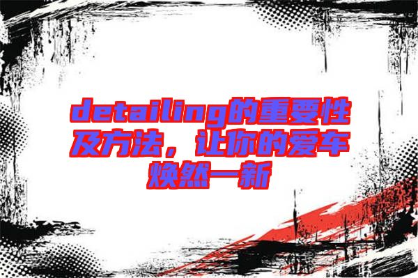 detailing的重要性及方法，讓你的愛車煥然一新