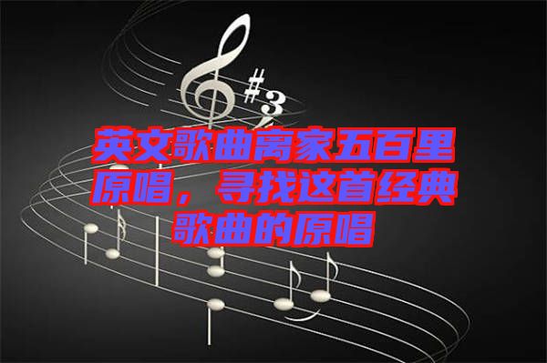 英文歌曲離家五百里原唱，尋找這首經(jīng)典歌曲的原唱