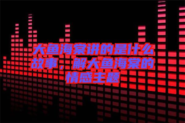 大魚(yú)海棠講的是什么故事，解大魚(yú)海棠的情感主題