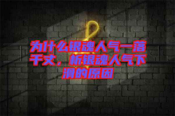為什么銀魂人氣一落千丈，析銀魂人氣下滑的原因