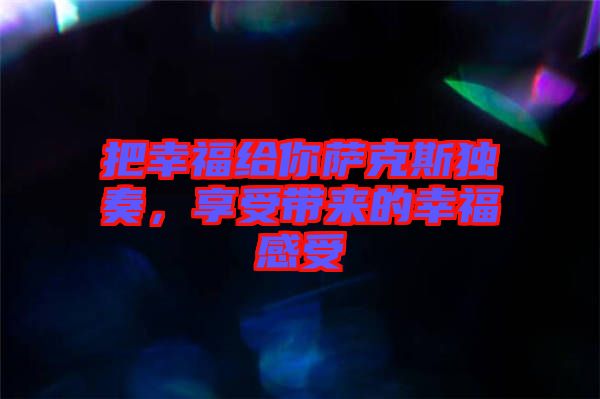 把幸福給你薩克斯獨奏，享受帶來的幸福感受