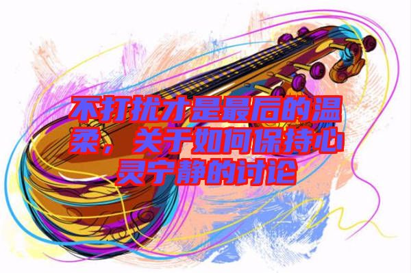 不打擾才是最后的溫柔，關(guān)于如何保持心靈寧?kù)o的討論