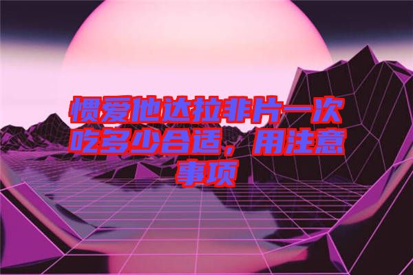 慣愛他達拉非片一次吃多少合適，用注意事項