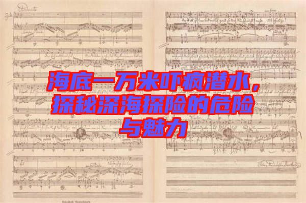 海底一萬(wàn)米嚇瘋潛水，探秘深海探險(xiǎn)的危險(xiǎn)與魅力