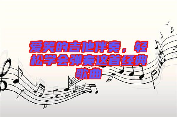 愛笑的吉他伴奏，輕松學會彈奏這首經(jīng)典歌曲