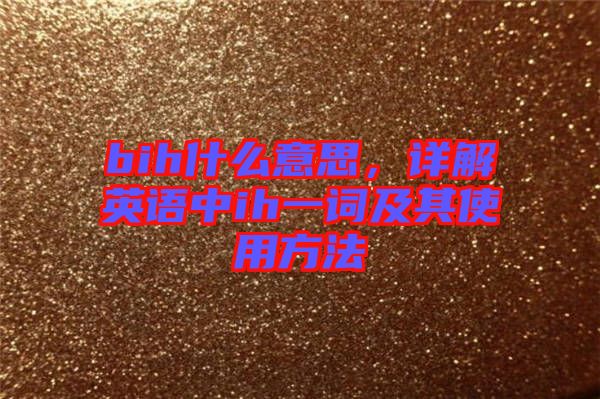 bih什么意思，詳解英語(yǔ)中ih一詞及其使用方法