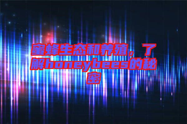 蜜蜂生態(tài)和養(yǎng)殖，了解honeybees的秘密