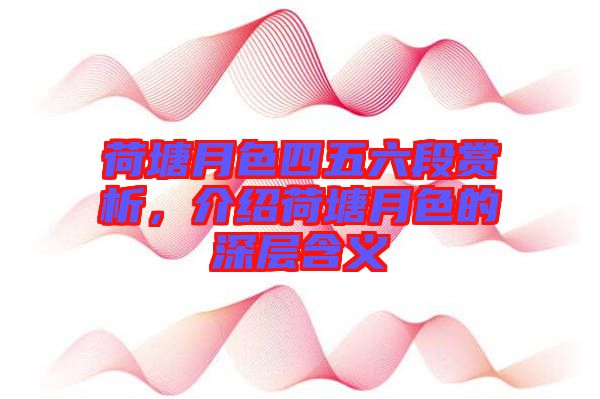 荷塘月色四五六段賞析，介紹荷塘月色的深層含義
