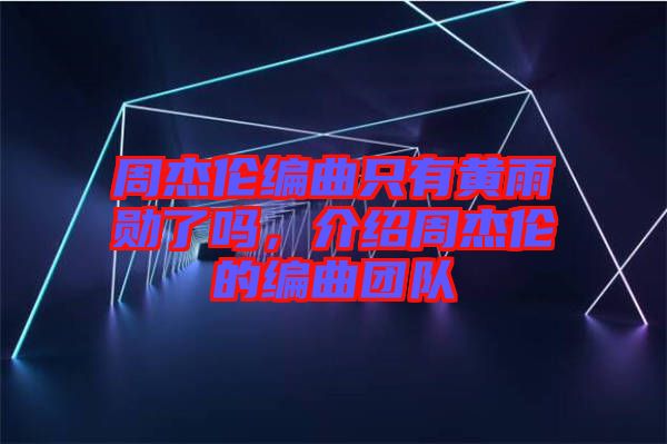 周杰倫編曲只有黃雨勛了嗎，介紹周杰倫的編曲團(tuán)隊(duì)