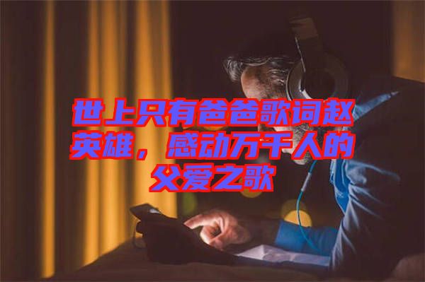 世上只有爸爸歌詞趙英雄，感動(dòng)萬(wàn)千人的父愛之歌