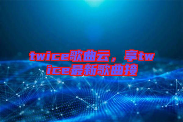twice歌曲云，享twice最新歌曲接
