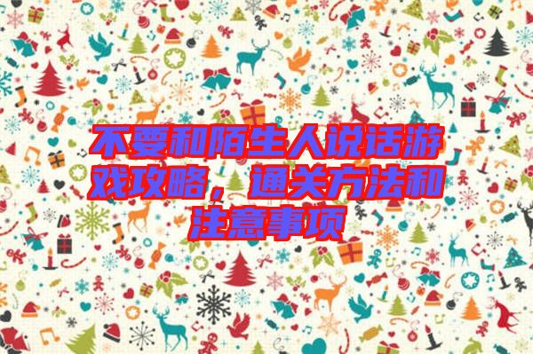 不要和陌生人說話游戲攻略，通關(guān)方法和注意事項
