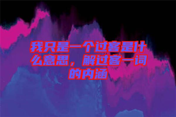 我只是一個過客是什么意思，解過客一詞的內(nèi)涵