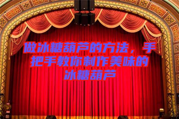 做冰糖葫蘆的方法，手把手教你制作美味的冰糖葫蘆