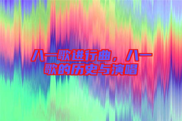 八一歌進(jìn)行曲，八一歌的歷史與演唱