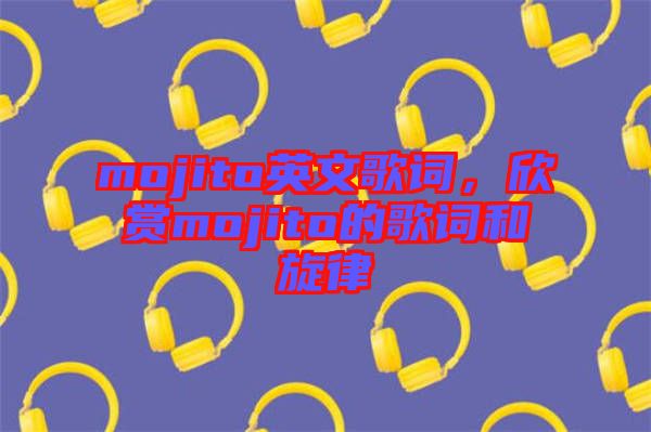 mojito英文歌詞，欣賞mojito的歌詞和旋律