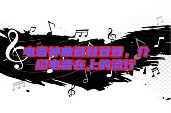 電音神曲登登登登，介紹電音在上的流行