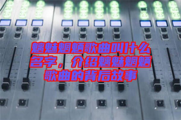 魑魅魍魎歌曲叫什么名字，介紹魑魅魍魎歌曲的背后故事