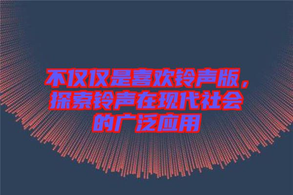 不僅僅是喜歡鈴聲版，探索鈴聲在現(xiàn)代社會(huì)的廣泛應(yīng)用