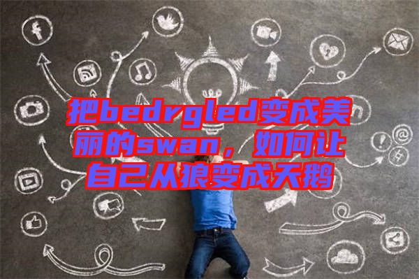 把bedrgled變成美麗的swan，如何讓自己從狼變成天鵝