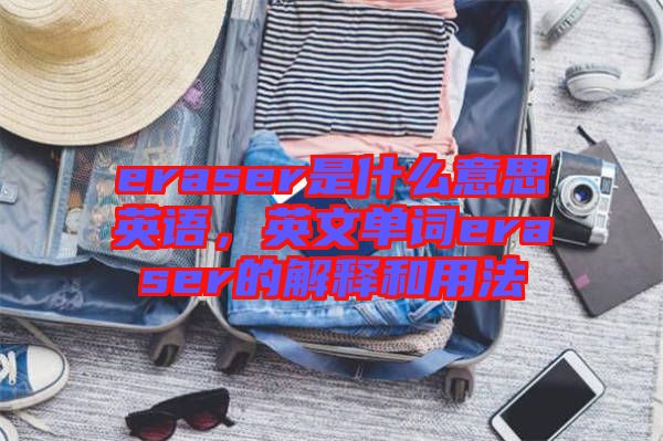 eraser是什么意思英語，英文單詞eraser的解釋和用法