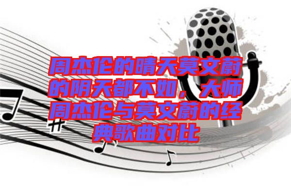 周杰倫的晴天莫文蔚的陰天都不如，大師周杰倫與莫文蔚的經(jīng)典歌曲對(duì)比