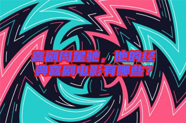 喜劇周星馳，他的經(jīng)典喜劇電影有哪些？
