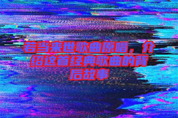 若當(dāng)來世歌曲原唱，介紹這首經(jīng)典歌曲的背后故事